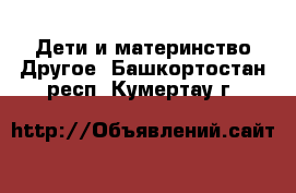 Дети и материнство Другое. Башкортостан респ.,Кумертау г.